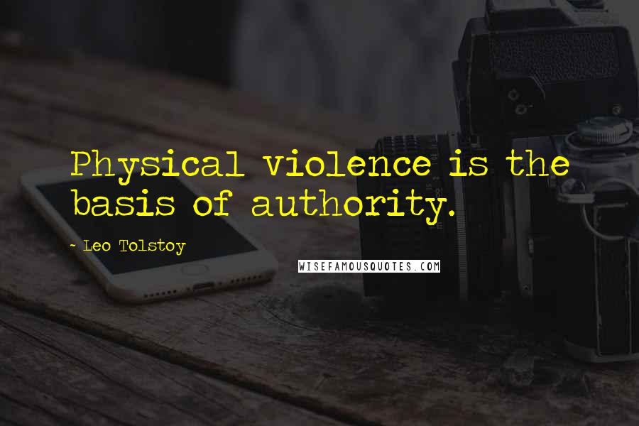 Leo Tolstoy Quotes: Physical violence is the basis of authority.