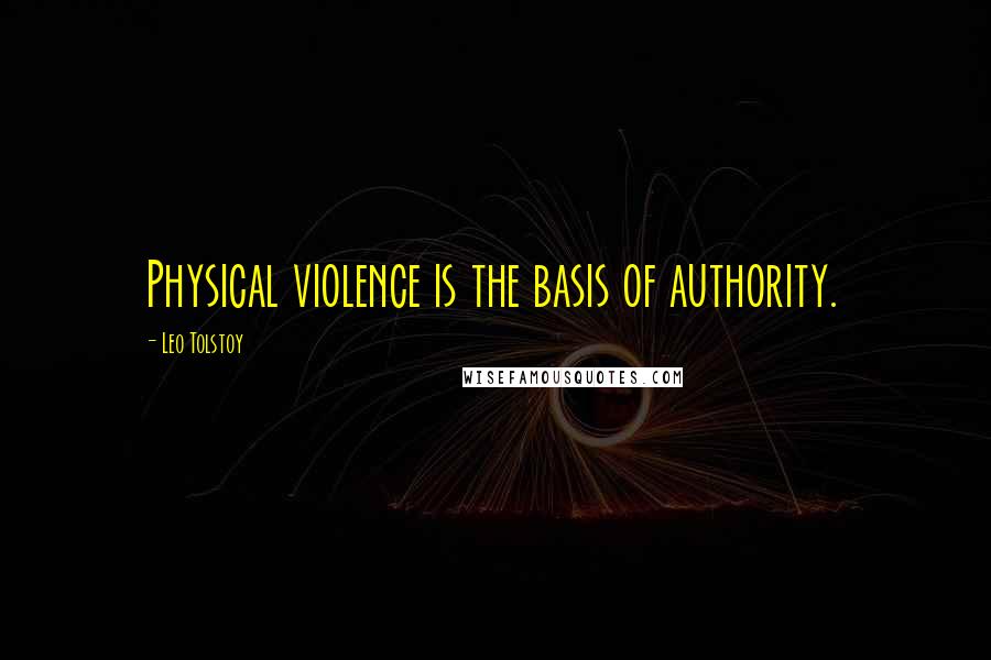 Leo Tolstoy Quotes: Physical violence is the basis of authority.