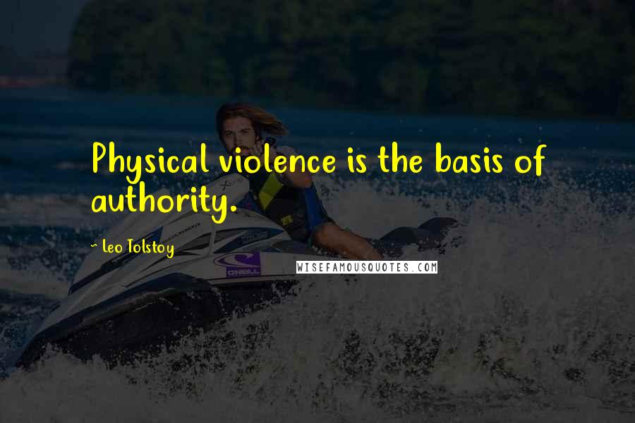 Leo Tolstoy Quotes: Physical violence is the basis of authority.