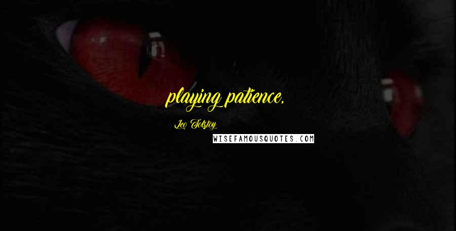Leo Tolstoy Quotes: playing patience,