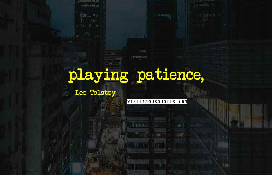 Leo Tolstoy Quotes: playing patience,