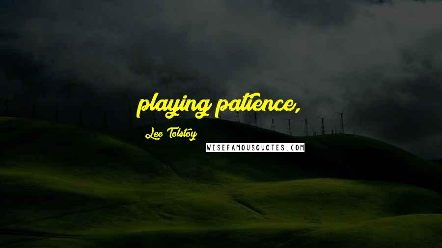 Leo Tolstoy Quotes: playing patience,