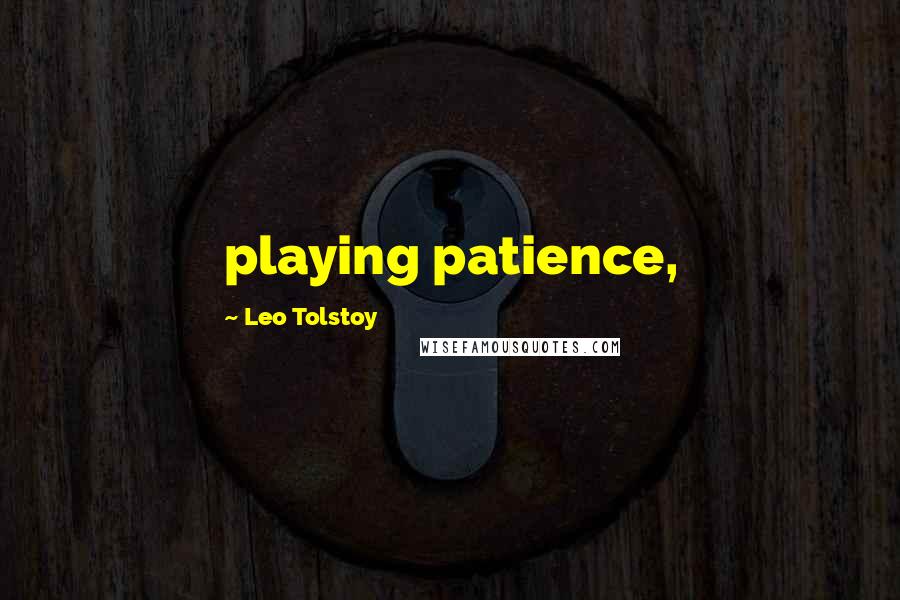 Leo Tolstoy Quotes: playing patience,