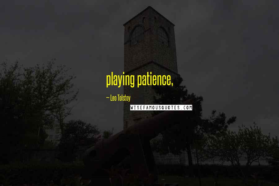 Leo Tolstoy Quotes: playing patience,