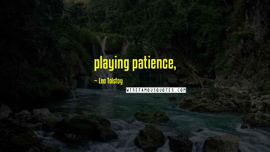 Leo Tolstoy Quotes: playing patience,