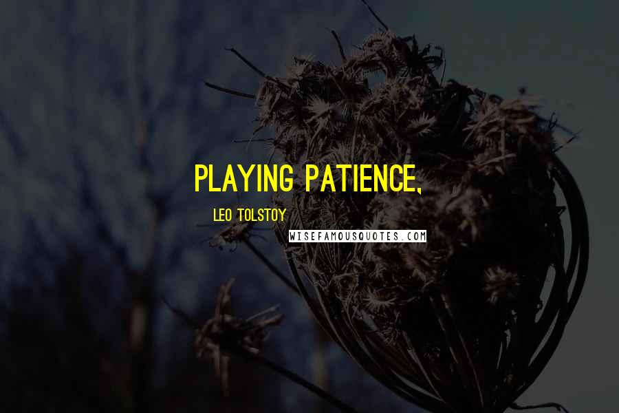 Leo Tolstoy Quotes: playing patience,