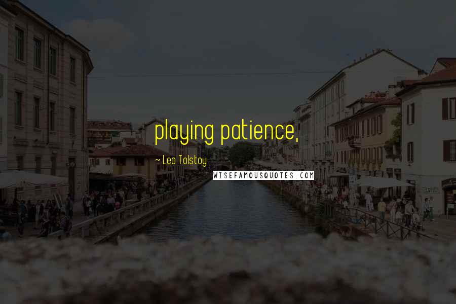 Leo Tolstoy Quotes: playing patience,