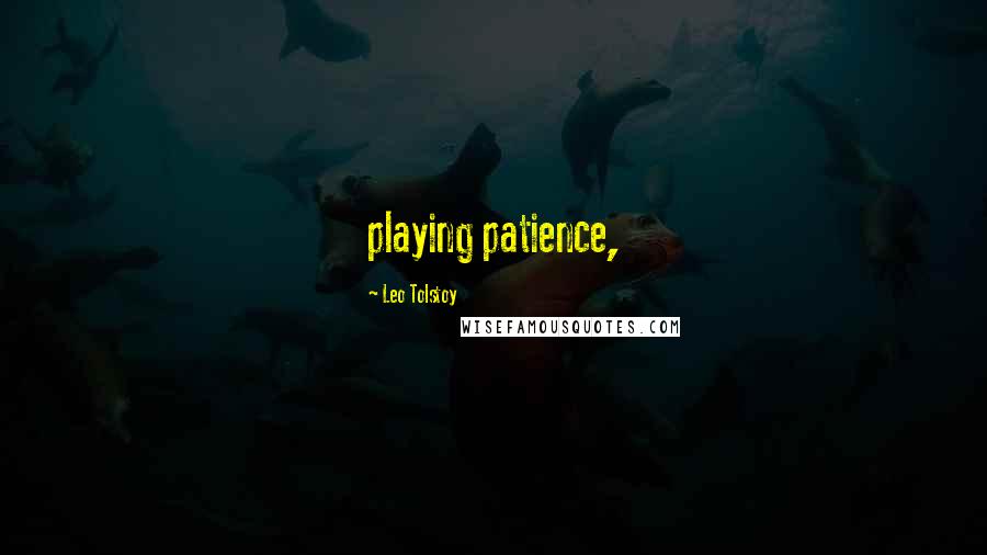 Leo Tolstoy Quotes: playing patience,