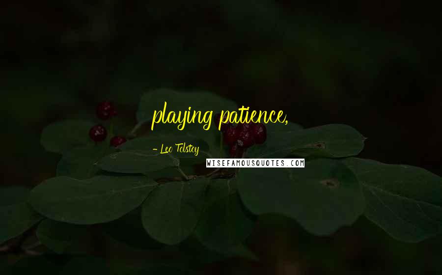 Leo Tolstoy Quotes: playing patience,