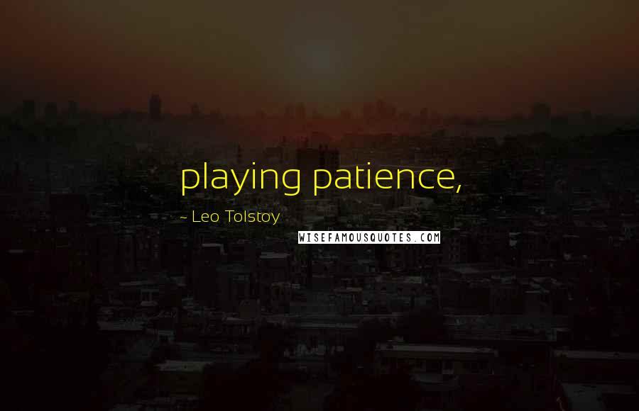 Leo Tolstoy Quotes: playing patience,