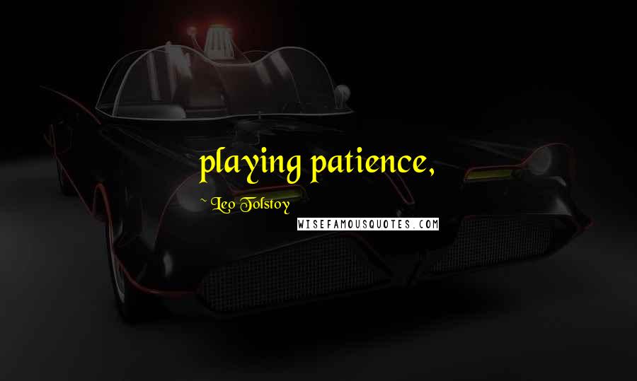 Leo Tolstoy Quotes: playing patience,