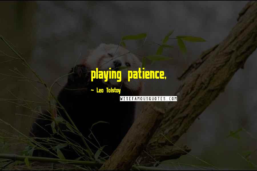 Leo Tolstoy Quotes: playing patience,