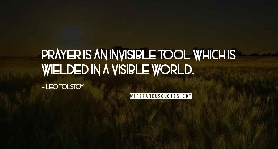 Leo Tolstoy Quotes: Prayer is an invisible tool which is wielded in a visible world.