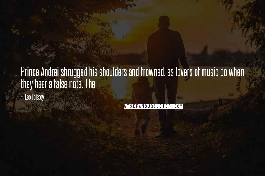 Leo Tolstoy Quotes: Prince Andrei shrugged his shoulders and frowned, as lovers of music do when they hear a false note. The