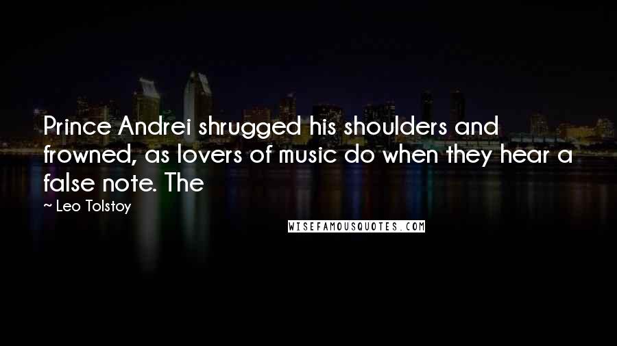 Leo Tolstoy Quotes: Prince Andrei shrugged his shoulders and frowned, as lovers of music do when they hear a false note. The