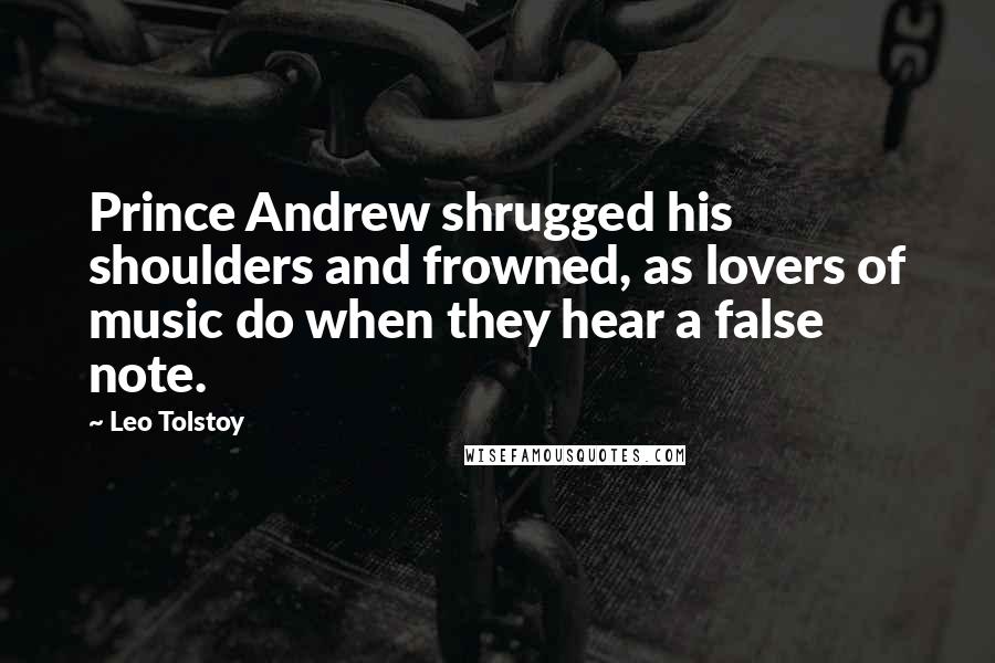 Leo Tolstoy Quotes: Prince Andrew shrugged his shoulders and frowned, as lovers of music do when they hear a false note.