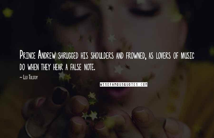 Leo Tolstoy Quotes: Prince Andrew shrugged his shoulders and frowned, as lovers of music do when they hear a false note.