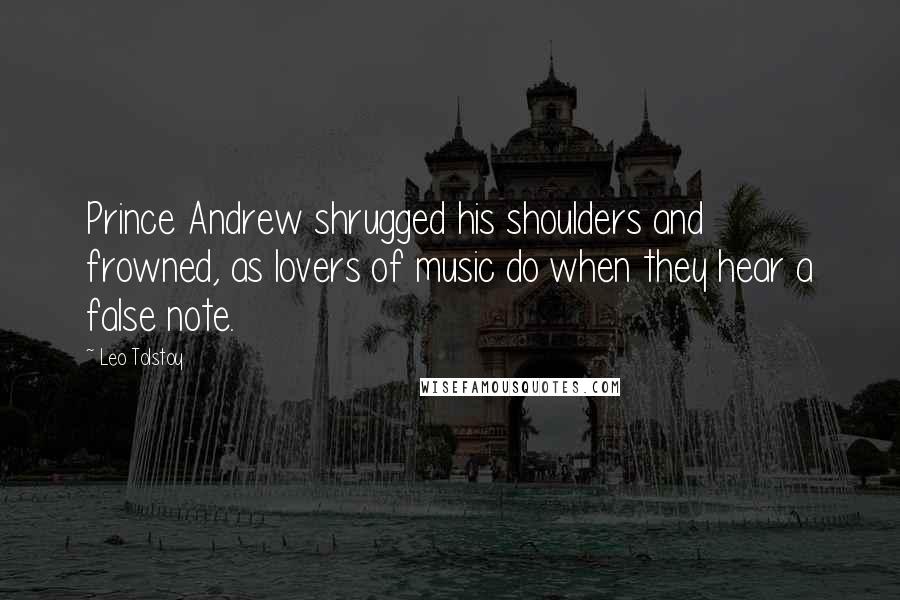 Leo Tolstoy Quotes: Prince Andrew shrugged his shoulders and frowned, as lovers of music do when they hear a false note.