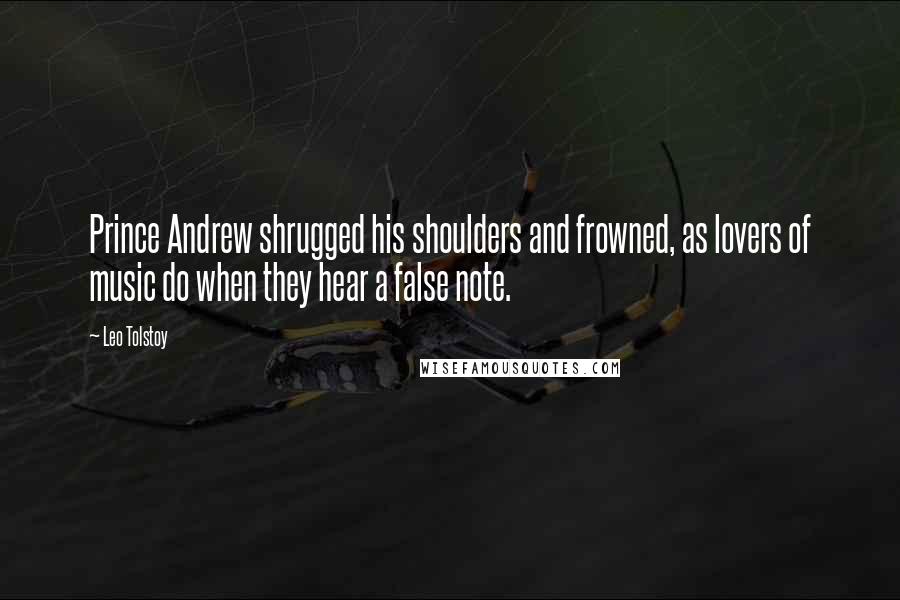 Leo Tolstoy Quotes: Prince Andrew shrugged his shoulders and frowned, as lovers of music do when they hear a false note.