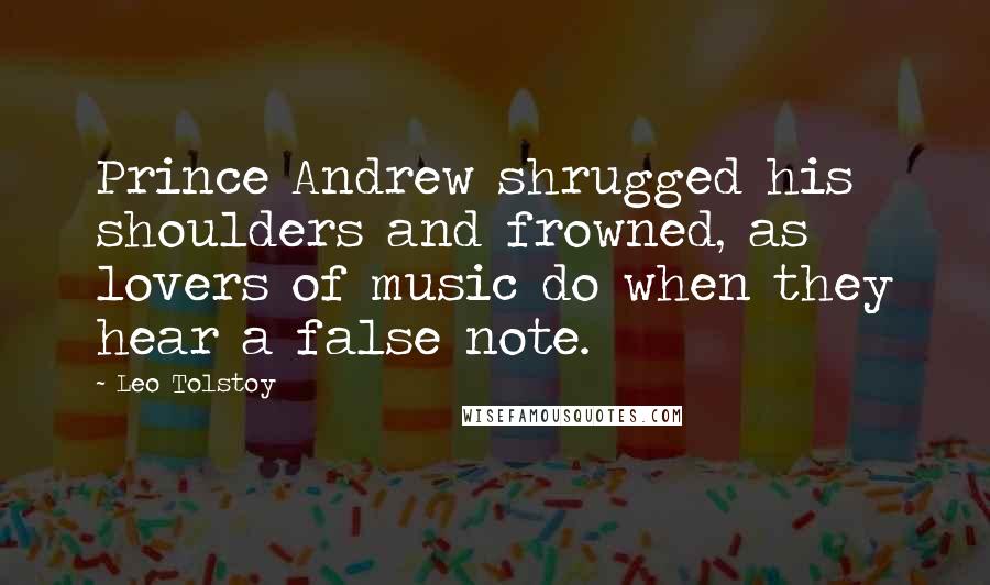 Leo Tolstoy Quotes: Prince Andrew shrugged his shoulders and frowned, as lovers of music do when they hear a false note.