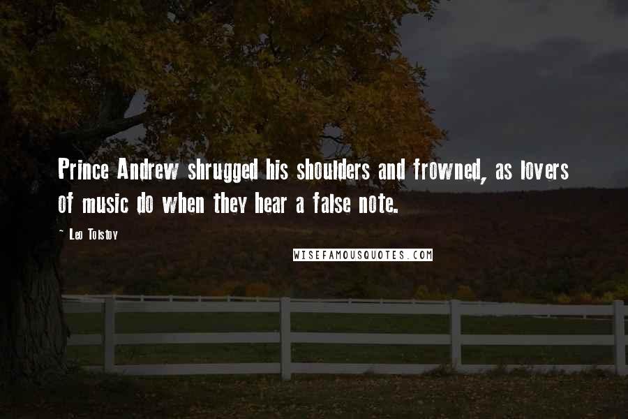 Leo Tolstoy Quotes: Prince Andrew shrugged his shoulders and frowned, as lovers of music do when they hear a false note.