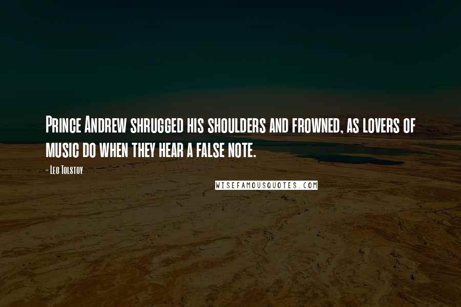Leo Tolstoy Quotes: Prince Andrew shrugged his shoulders and frowned, as lovers of music do when they hear a false note.