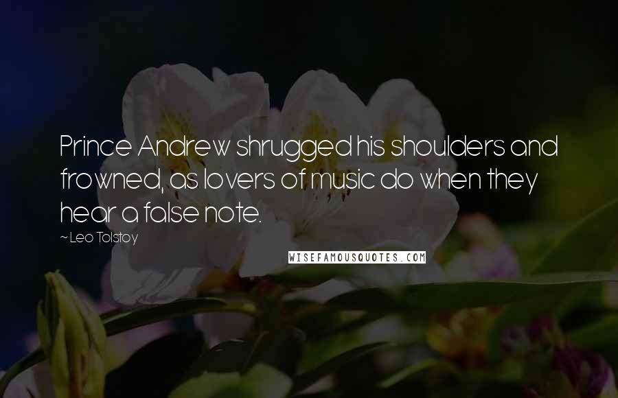 Leo Tolstoy Quotes: Prince Andrew shrugged his shoulders and frowned, as lovers of music do when they hear a false note.