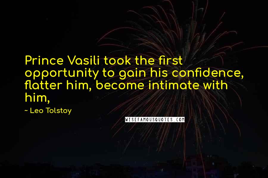 Leo Tolstoy Quotes: Prince Vasili took the first opportunity to gain his confidence, flatter him, become intimate with him,