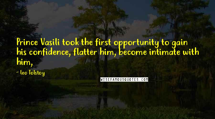 Leo Tolstoy Quotes: Prince Vasili took the first opportunity to gain his confidence, flatter him, become intimate with him,