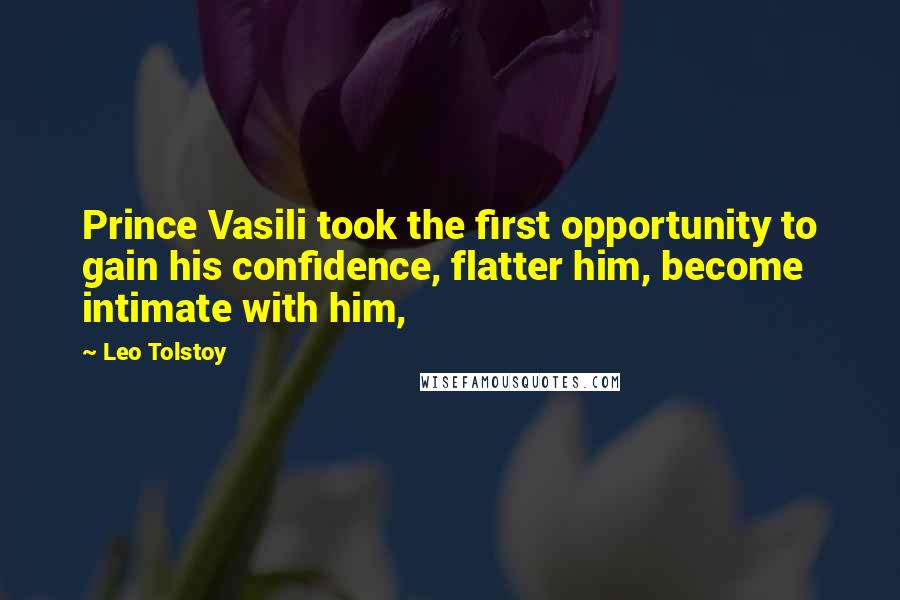Leo Tolstoy Quotes: Prince Vasili took the first opportunity to gain his confidence, flatter him, become intimate with him,