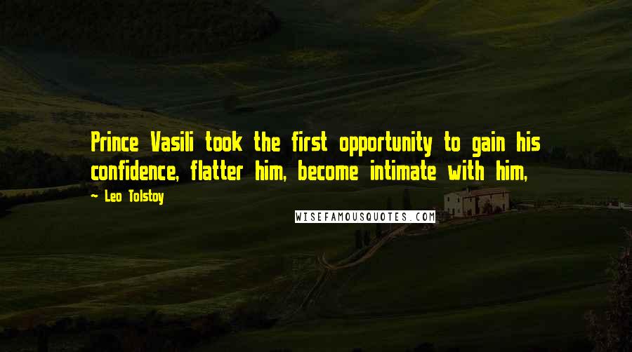 Leo Tolstoy Quotes: Prince Vasili took the first opportunity to gain his confidence, flatter him, become intimate with him,