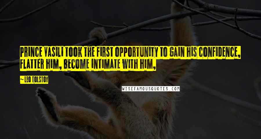 Leo Tolstoy Quotes: Prince Vasili took the first opportunity to gain his confidence, flatter him, become intimate with him,