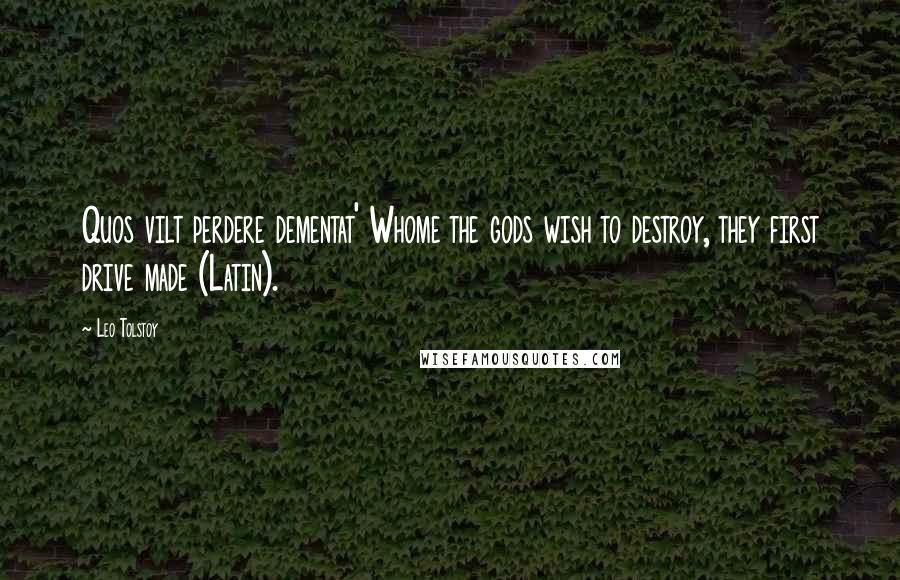 Leo Tolstoy Quotes: Quos vilt perdere dementat' Whome the gods wish to destroy, they first drive made (Latin).