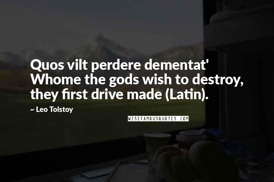 Leo Tolstoy Quotes: Quos vilt perdere dementat' Whome the gods wish to destroy, they first drive made (Latin).