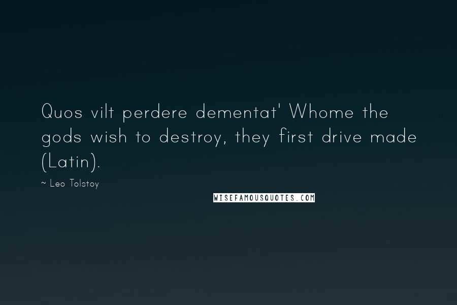 Leo Tolstoy Quotes: Quos vilt perdere dementat' Whome the gods wish to destroy, they first drive made (Latin).