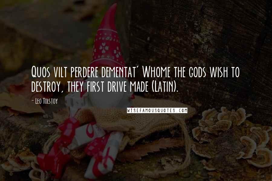 Leo Tolstoy Quotes: Quos vilt perdere dementat' Whome the gods wish to destroy, they first drive made (Latin).