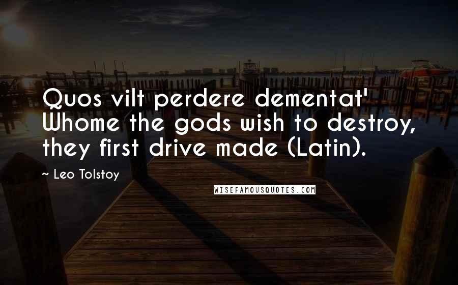 Leo Tolstoy Quotes: Quos vilt perdere dementat' Whome the gods wish to destroy, they first drive made (Latin).