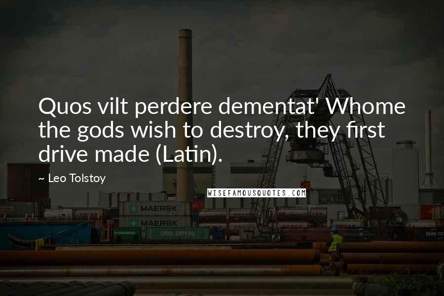 Leo Tolstoy Quotes: Quos vilt perdere dementat' Whome the gods wish to destroy, they first drive made (Latin).