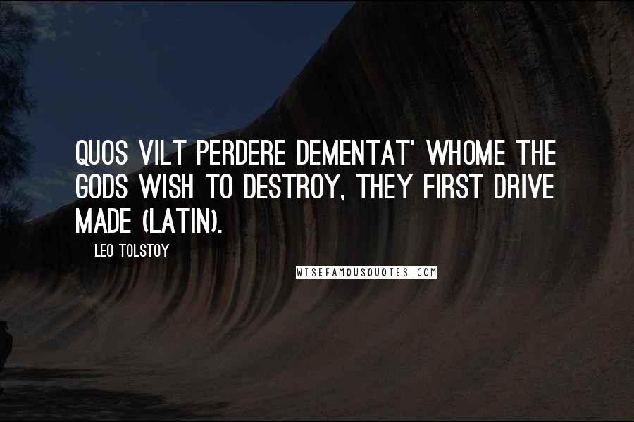 Leo Tolstoy Quotes: Quos vilt perdere dementat' Whome the gods wish to destroy, they first drive made (Latin).