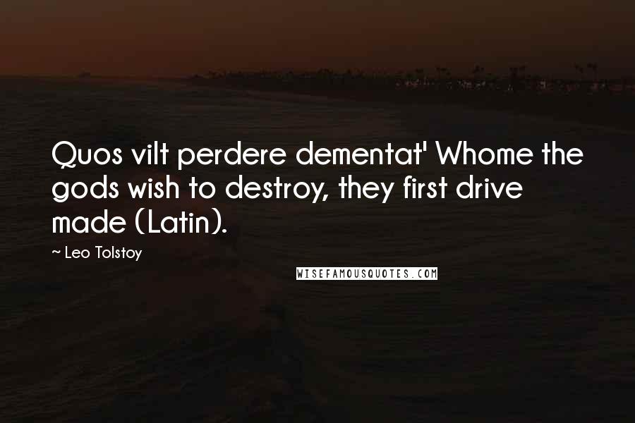 Leo Tolstoy Quotes: Quos vilt perdere dementat' Whome the gods wish to destroy, they first drive made (Latin).