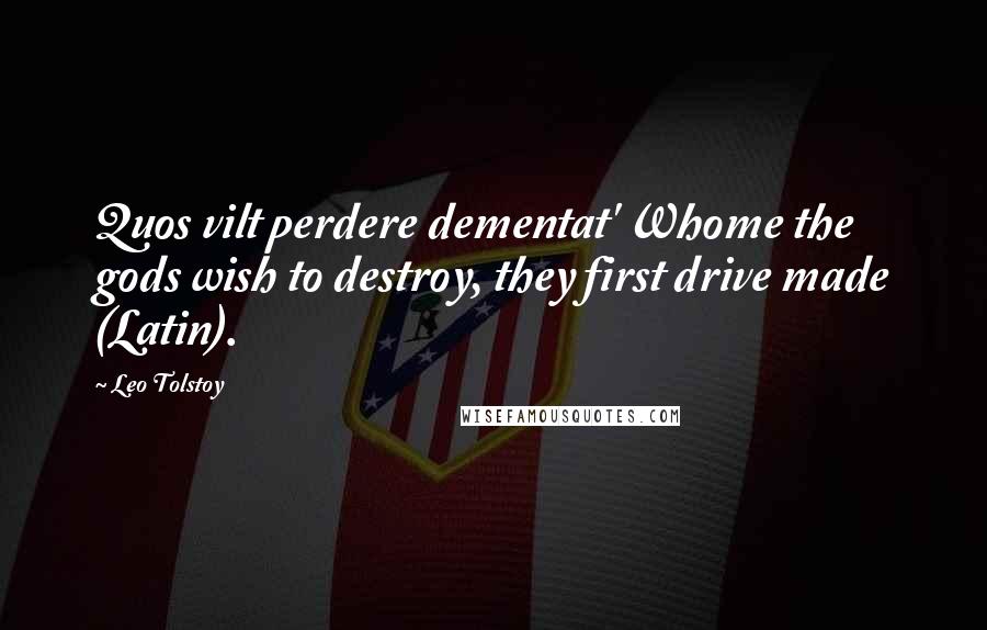 Leo Tolstoy Quotes: Quos vilt perdere dementat' Whome the gods wish to destroy, they first drive made (Latin).