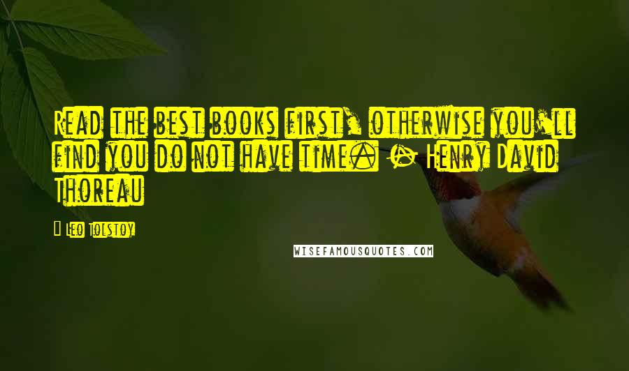 Leo Tolstoy Quotes: Read the best books first, otherwise you'll find you do not have time. - Henry David Thoreau