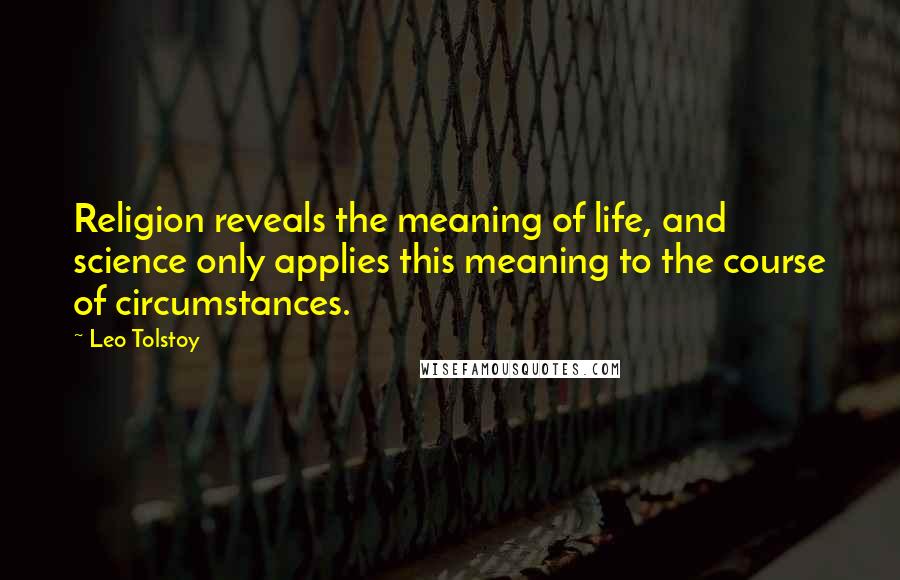 Leo Tolstoy Quotes: Religion reveals the meaning of life, and science only applies this meaning to the course of circumstances.