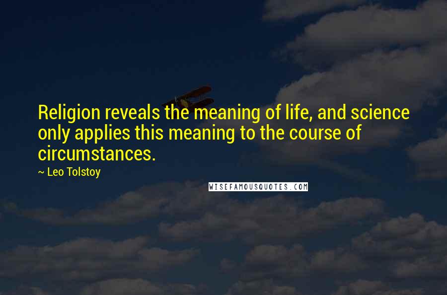 Leo Tolstoy Quotes: Religion reveals the meaning of life, and science only applies this meaning to the course of circumstances.