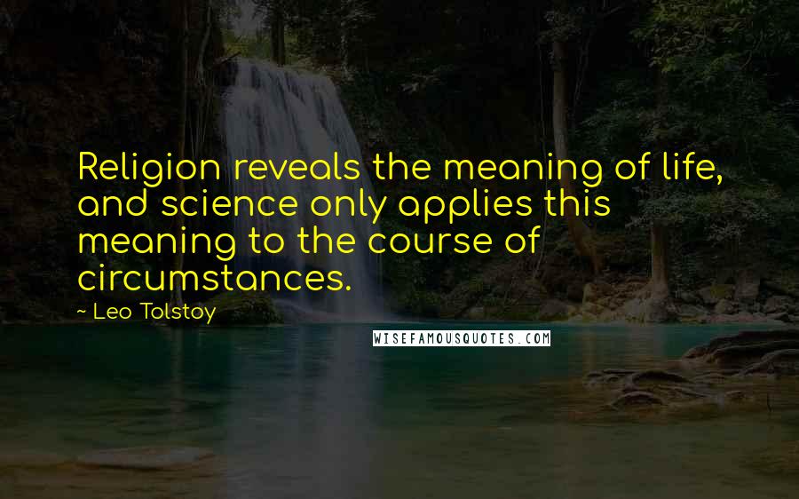 Leo Tolstoy Quotes: Religion reveals the meaning of life, and science only applies this meaning to the course of circumstances.