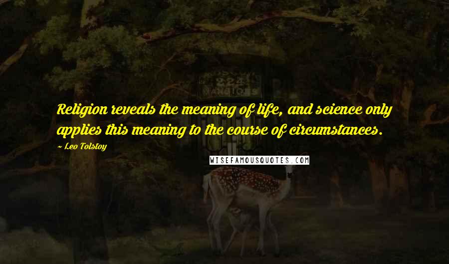 Leo Tolstoy Quotes: Religion reveals the meaning of life, and science only applies this meaning to the course of circumstances.