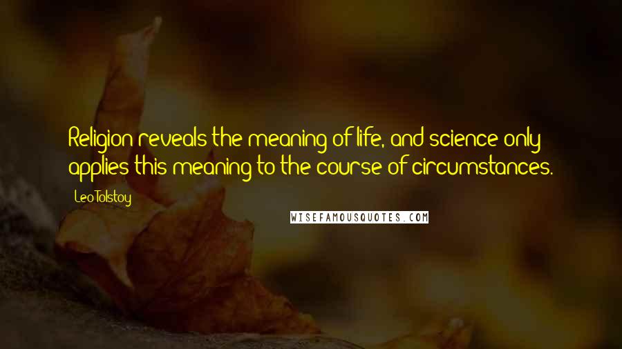 Leo Tolstoy Quotes: Religion reveals the meaning of life, and science only applies this meaning to the course of circumstances.