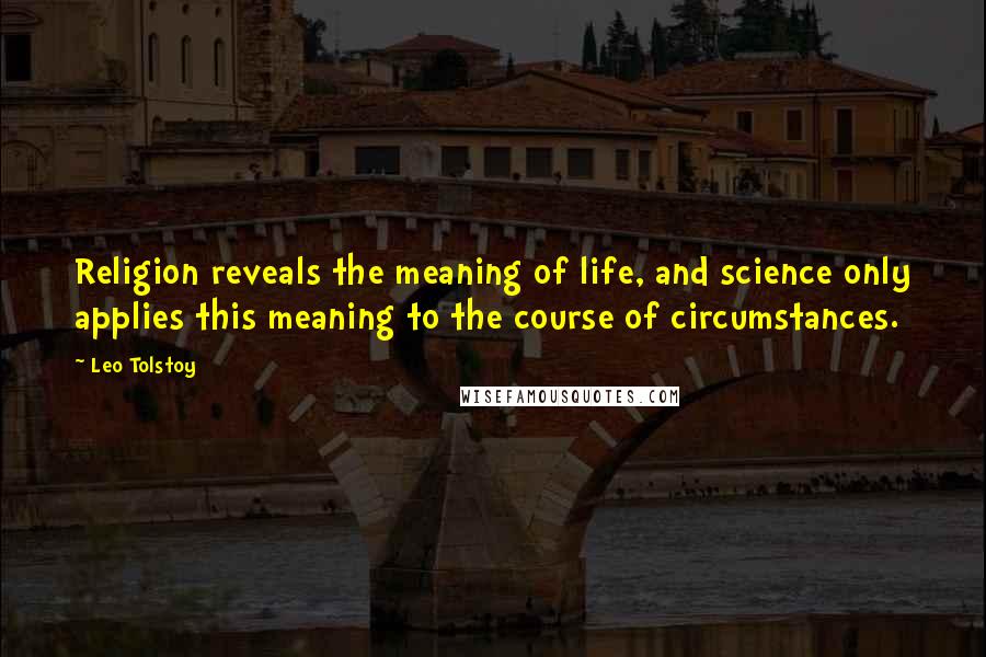 Leo Tolstoy Quotes: Religion reveals the meaning of life, and science only applies this meaning to the course of circumstances.