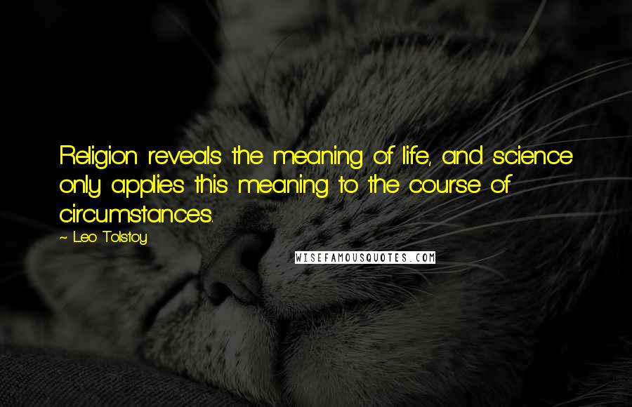 Leo Tolstoy Quotes: Religion reveals the meaning of life, and science only applies this meaning to the course of circumstances.