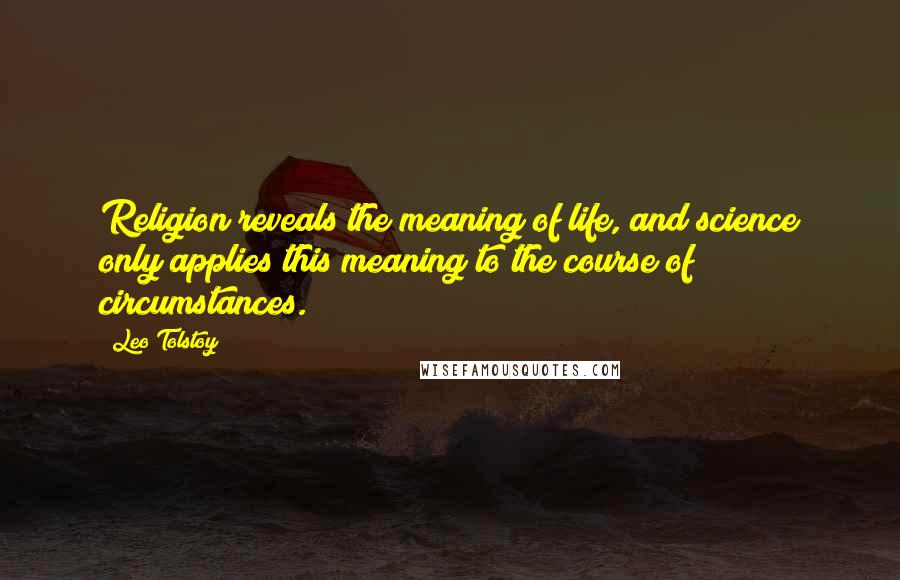 Leo Tolstoy Quotes: Religion reveals the meaning of life, and science only applies this meaning to the course of circumstances.